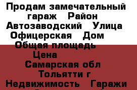 Продам замечательный гараж › Район ­ Автозаводский › Улица ­ Офицерская › Дом ­ 35 › Общая площадь ­ 27 › Цена ­ 550 000 - Самарская обл., Тольятти г. Недвижимость » Гаражи   . Самарская обл.,Тольятти г.